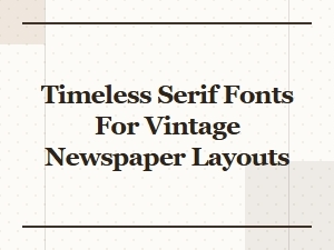 Timeless Serif Fonts for Vintage Newspaper Layouts